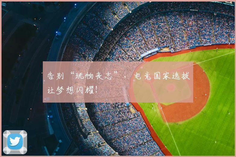 告别“玩物丧志”,电竞国家选拔让梦想闪耀!