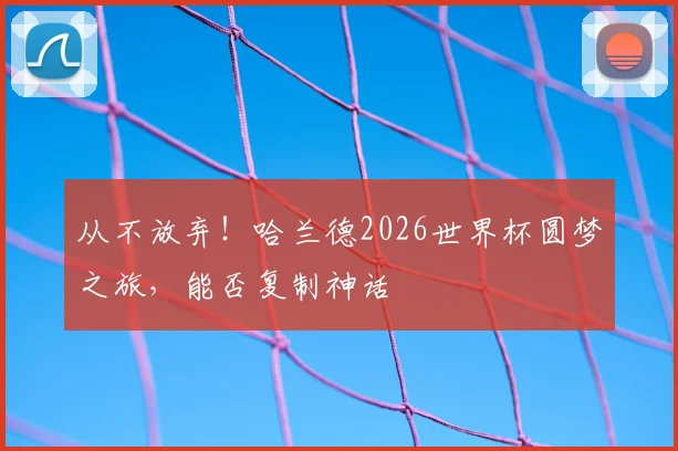 从不放弃！哈兰德2026世界杯圆梦之旅，能否复制神话