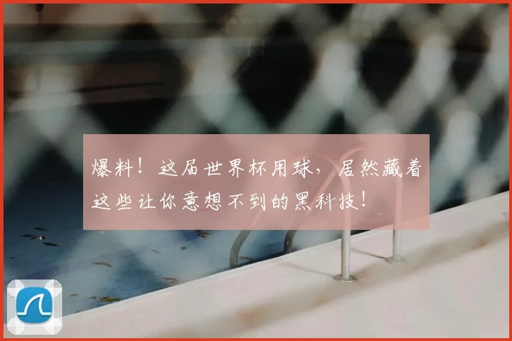 爆料！这届世界杯用球，居然藏着这些让你意想不到的黑科技！