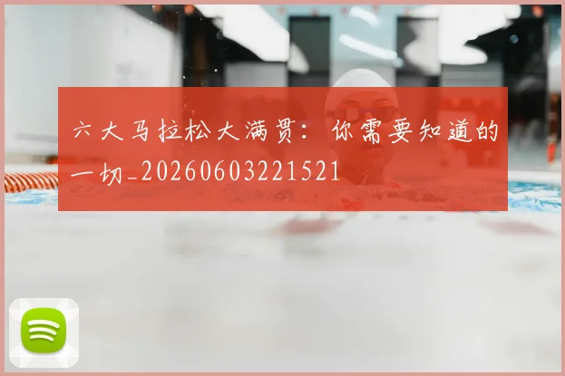 六大马拉松大满贯:你需要知道的一切_20260603221521