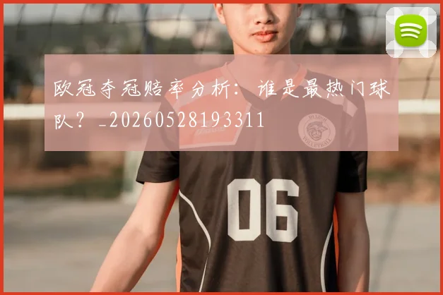 欧冠夺冠赔率分析：谁是最热门球队？_20260528193311