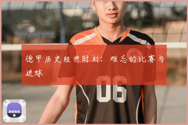 德甲历史经典时刻：难忘的比赛与进球