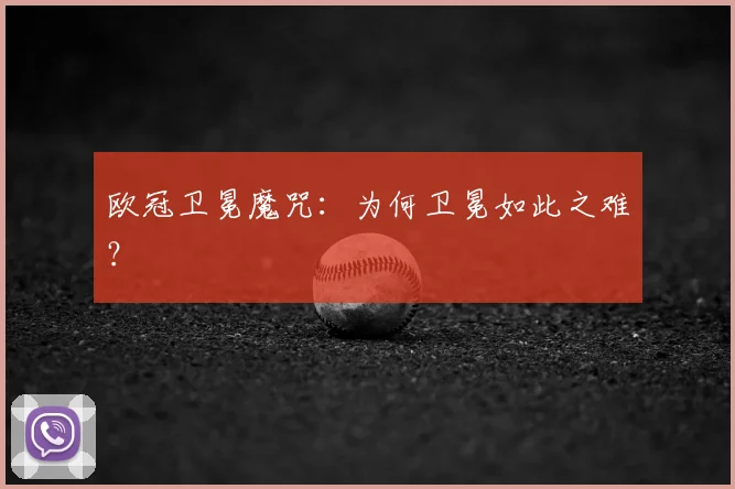 欧冠卫冕魔咒:为何卫冕如此之难?