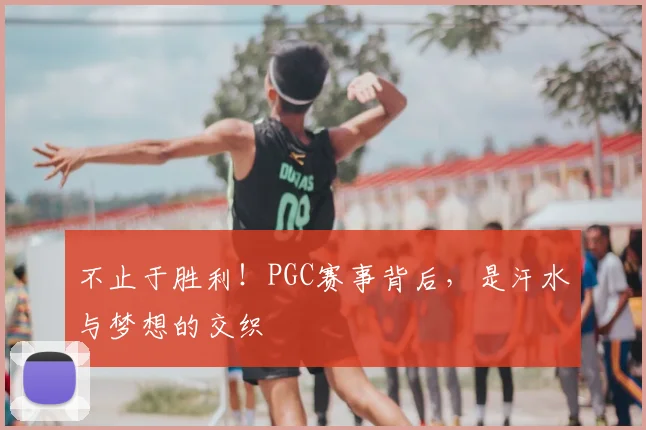 不止于胜利！PGC赛事背后，是汗水与梦想的交织