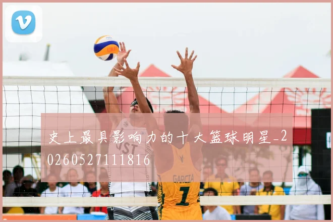 史上最具影响力的十大篮球明星_20260527111816