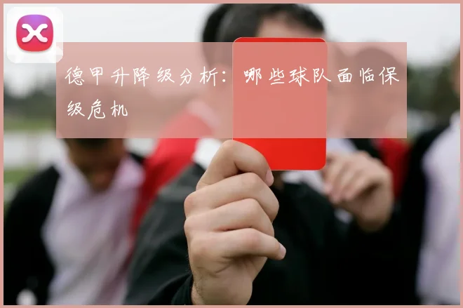 德甲升降级分析:哪些球队面临保级危机