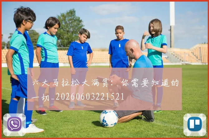 六大马拉松大满贯：你需要知道的一切_20260603221521