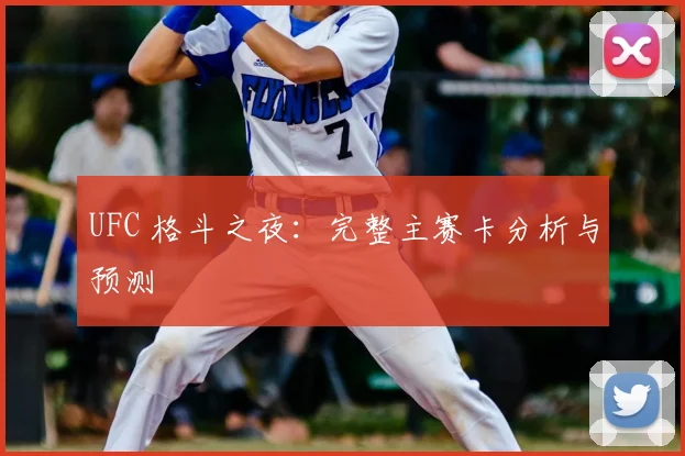 UFC 格斗之夜:完整主赛卡分析与预测
