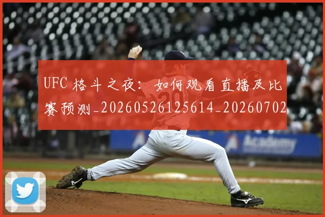 UFC 格斗之夜:如何观看直播及比赛预测_20260526125614_20260702171439