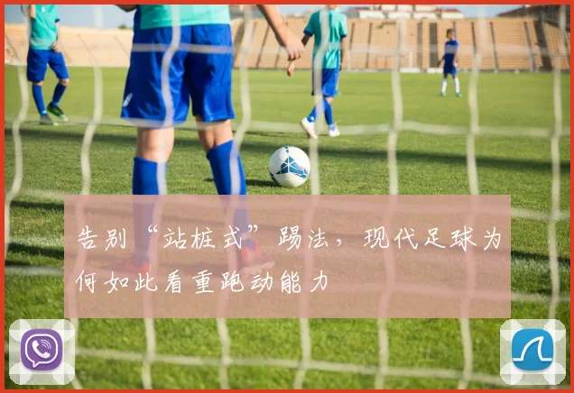 告别“站桩式”踢法,现代足球为何如此看重跑动能力
