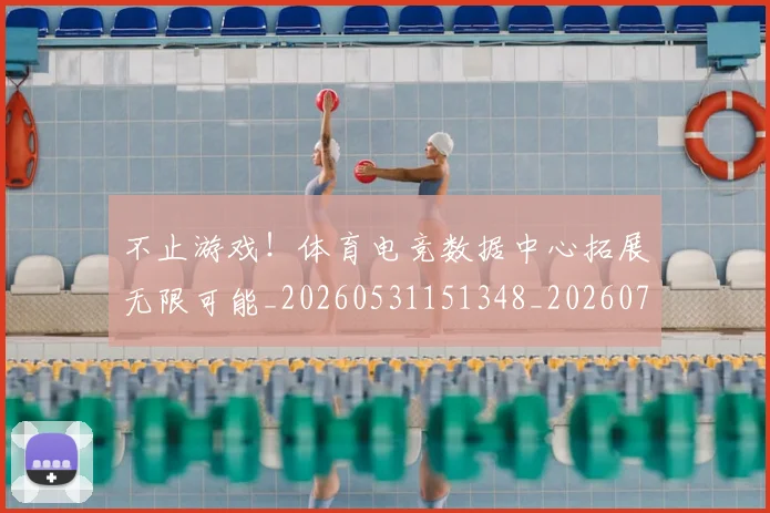 不止游戏!体育电竞数据中心拓展无限可能_20260531151348_20260702175226