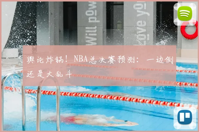 舆论炸锅!NBA总决赛预测:一边倒还是大乱斗