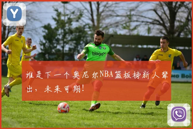 谁是下一个奥尼尔NBA篮板榜新人辈出,未来可期!