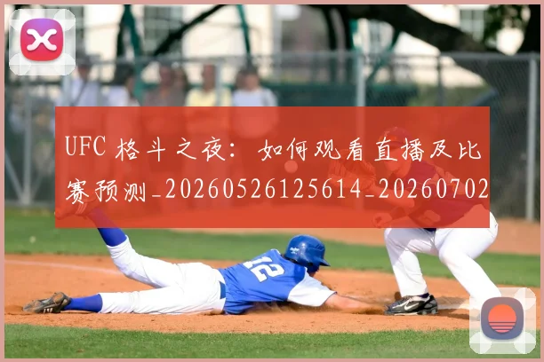 UFC 格斗之夜：如何观看直播及比赛预测_20260526125614_20260702171439