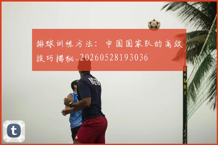 排球训练方法:中国国家队的高效技巧揭秘_20260528193036