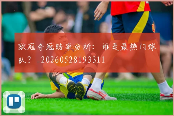 欧冠夺冠赔率分析：谁是最热门球队？_20260528193311