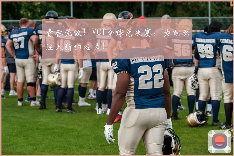 青春无敌！VCT全球总决赛，为电竞注入新的活力！
