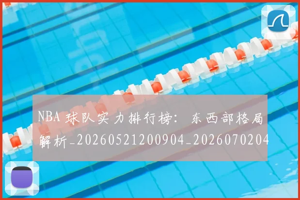 NBA 球队实力排行榜：东西部格局解析_20260521200904_20260702044811