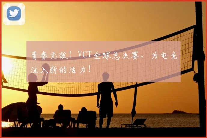 青春无敌！VCT全球总决赛，为电竞注入新的活力！