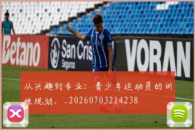 从兴趣到专业：青少年运动员的训练规划。_20260703214238