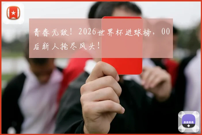 青春无敌！2026世界杯进球榜，00后新人抢尽风头！